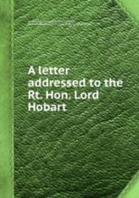 A letter addressed to the Rt. Hon. Lord Hobart