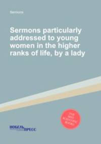 Sermons particularly addressed to young women in the higher ranks of life, by a lady
