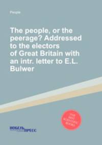 The people, or the peerage? Addressed to the electors of Great Britain with an intr. letter to E.L. Bulwer