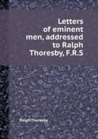 Letters of eminent men, addressed to Ralph Thoresby, F.R.S.