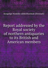 Report addressed by the Royal society of northern antiquaries to its British and American members