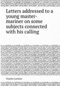 Letters addressed to a young master-mariner on some subjects connected with his calling