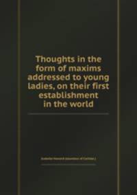 Thoughts in the form of maxims addressed to young ladies, on their first establishment in the world