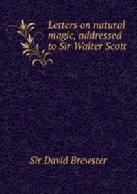 Letters on natural magic, addressed to Sir Walter Scott