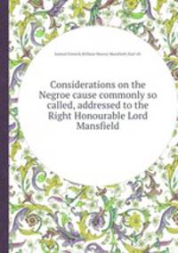Considerations on the Negroe cause commonly so called, addressed to the Right Honourable Lord Mansfield