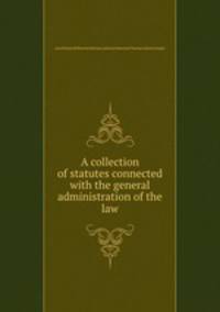A collection of statutes connected with the general administration of the law