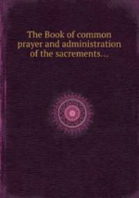 The Book of common prayer and administration of the sacrements...