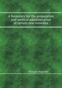 A formulary for the preparation and medical administration of certain new remedies