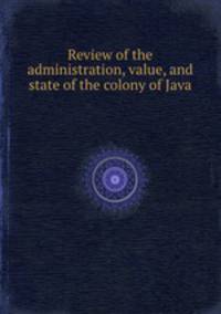 Review of the administration, value, and state of the colony of Java