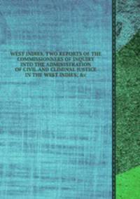 WEST INDIES, TWO REPORTS OF THE COMMISSIONNERS OF INQUIRY INTO THE ADMINISTRATION OF CIVIL AND CLIMINAL JUSTICE IN THE WEST INDIES; &c.