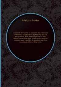 Le monde enchant ou examen des communs sentiments touchant les esprits leur nature, leur pouvoir, leur administration et leurs oprations et touchant les fets (sic) que les hommes sont capables de produire par leur communication et leur vertu