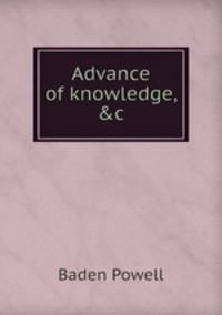 Advance of knowledge, &c
