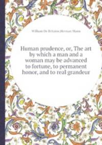 Human prudence, or, The art by which a man and a woman may be advanced to fortune, to permanent honor, and to real grandeur