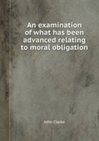 An examination of what has been advanced relating to moral obligation