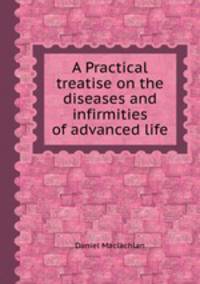 A Practical treatise on the diseases and infirmities of advanced life