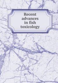 Recent advances in fish toxicology