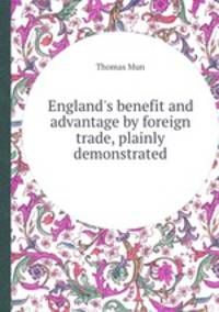 England`s benefit and advantage by foreign trade, plainly demonstrated