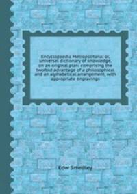 Encyclopaedia Metropolitana; or, universal dictionary of knowledge, on an original plan: comprising the twofold advantage of a philosophical and an alphabetical arrangement, with appropriate engravings