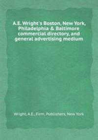 A.E. Wright`s Boston, New York, Philadelphia & Baltimore commercial directory, and general advertising medium