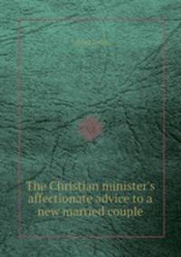 The Christian minister`s affectionate advice to a new married couple