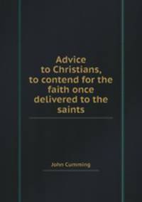 Advice to Christians, to contend for the faith once delivered to the saints
