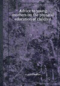 Advice to young mothers on the physical education of children