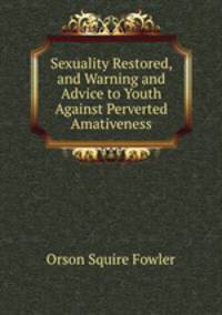 Sexuality Restored, and Warning and Advice to Youth Against Perverted Amativeness