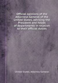 Official opinions of the Attorneys General of the United States, advising the President and heads of departments in relation to their official duties
