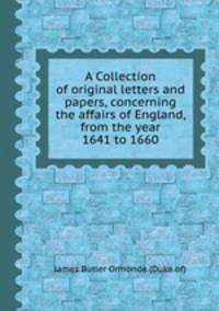 A Collection of original letters and papers, concerning the affairs of England, from the year 1641 to 1660