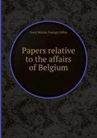 Papers relative to the affairs of Belgium