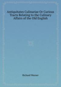 Antiquitates Culinariae Or Curious Tracts Relating to the Culinary Affairs of the Old English
