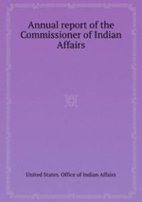 Annual report of the Commissioner of Indian Affairs