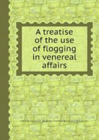 A treatise of the use of flogging in venereal affairs