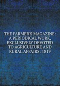 THE FARMER`S MAGAZINE: A PERIODICAL WORK, EXCLUSIVELY DEVOTED TO AGRICULTURE AND RURAL AFFAIRS: 1819.