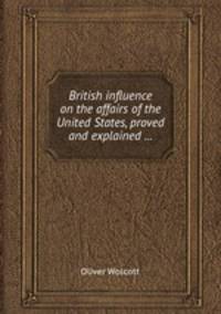 British influence on the affairs of the United States, proved and explained ...