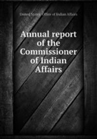 Annual report of the Commissioner of Indian Affairs