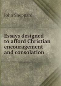 Essays designed to afford Christian encouragement and consolation