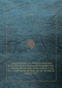 Tales of chivalry; or, Perils by flood and field. [the parts retaining the wrappers. Vol. 1 wanting the frontisp., index, and pt. 1-10, vol. 2 wanting the prelims., pt. 22-26, and all after pt. 41].