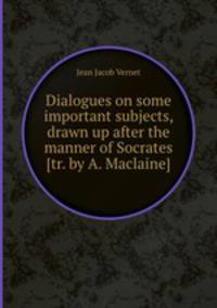 Dialogues on some important subjects, drawn up after the manner of Socrates [tr. by A. Maclaine].