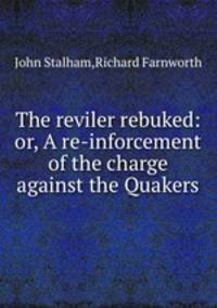 The reviler rebuked: or, A re-inforcement of the charge against the Quakers