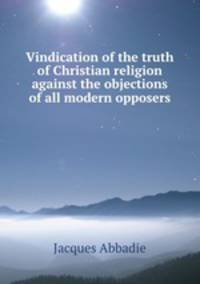 Vindication of the truth of Christian religion against the objections of all modern opposers