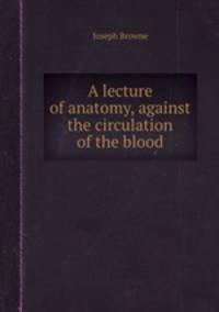 A lecture of anatomy, against the circulation of the blood