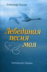 Лебединая песня моя:Сборник стихов.