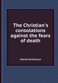 The Christian`s consolations against the fears of death