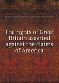 The rights of Great Britain asserted against the claims of America