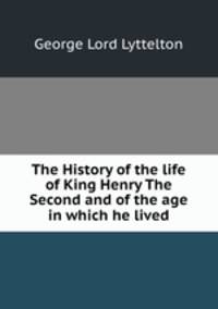 The History of the life of King Henry The Second and of the age in which he lived