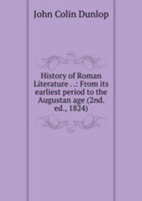 History of Roman Literature . .: From its earliest period to the Augustan age (2nd. ed., 1824)