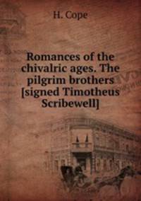 Romances of the chivalric ages. The pilgrim brothers [signed Timotheus Scribewell].