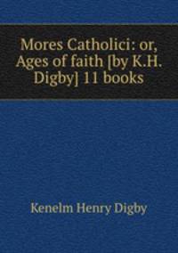Mores Catholici: or, Ages of faith [by K.H. Digby] 11 books