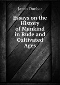 Essays on the History of Mankind in Rude and Cultivated Ages